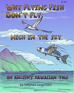 Why Flying Fish Don't Fly High in the Sky an Ancient Hawaiian Tale: a children's picture book (Hawaiian Fables 1) - Book Cover