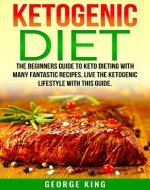 Ketogenic Diet: The Beginners Guide To Keto Dieting With Many Fantastic Recipes! Live The Ketogenic Lifestyle With This Guide (ketogenic recipe, diet, keto diet, healthy) - Book Cover