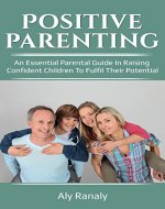 Positive parenting: an essential parental guide in raising confident children to fulfil their potential (parenting teenager, parenting for dummies, good ... to talk to your child so that they respond) - Book Cover