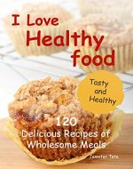 I Love Healthy Food: 120 Delicious Recipes of Wholesome Meals (Tasty and Healthy Book 3) - Book Cover
