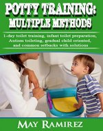 Potty Training: Multiple Methods: 1-day toilet training, autism toileting, infant toilet preparation, gradual child oriented, and common setbacks. proven ... to train backed by scientific studies. - Book Cover