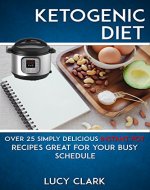 Ketogenic Diet: Over 25 Simply Delicious Instant Pot Recipes Great For Your Busy Schedule (Ketogenic, Diet, Keto Diet, Instant Pot, Low Carb) - Book Cover