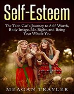 Self-Esteem: The Teen Girl's Journey to Self-Worth, Body Image, Mr. Right, and Being Your Whole You (with workbook!) (self-esteem, confidence building, ... body image, self-worth, your whole you) - Book Cover