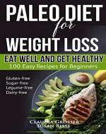 Paleo Diet for Weight Loss Eat Well and Get Healthy: 100 Easy Recipes for Beginners (gluten-free, sugar-free, legume-free, dairy-free) - Book Cover