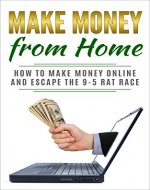 Make Money from Home: How to Make Money Online and Escape the 9-5 Rat Race (Work From Home Series, Sites That Pay You Book, ebay selling, fiverr) - Book Cover