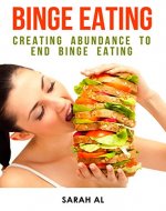 Binge Eating:  Creating Abundance To End Binge Eating And Compulsive Eating (Eating Disorder, Diet, Cure, Self-help, Intuitive Eating, Weight Loss, Overeating) - Book Cover