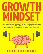 Growth Mindset: The Complete Guide For Developing Growth Mindsets In The Classroom To Improve Attainment, Confidence and Self-Esteem. (Growth, Mindset, ... Attainment, School, Success, Mentor) - Book Cover