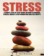 Stress: A Simple Step by Step Guide on How to Manage Stress, Anxiety, Stop Worrying and Feel Happy (Health and well-being Book 1) - Book Cover