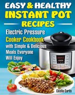 Easy and Healthy Instant Pot Recipes : Electric Pressure Cooker Cookbook with Simple and Delicious Meals Everyone Will Enjoy (instant pot simple, instant ... for beginners, easy healthy fast recipes ) - Book Cover