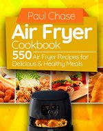 Air Fryer Cookbook: 550 Air Fryer Recipes for Delicious and Healthy Meals - Book Cover
