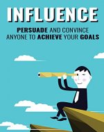 Influence: Persuasion and the Art of Convincing  anyone to Achieve your Goals (Attract and standout, understand Popularity skills of famous people) - Book Cover