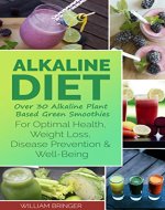 Alkaline Diet: Over 30 Alkaline Plant Based Green Smoothies For Optimal Health, Weight Loss, Disease Prevention And Well-Being (Reversing disease, Reclaim your health, Diet, For beginners) - Book Cover