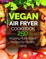 Vegan Air Fryer Cookbook: 250 Inspiring Plant-Based Recipes for Healthy Living - Book Cover