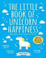The Little Book Of Unicorn Happiness: Words And Pictures To Boost Positivity! - Book Cover
