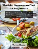 The Mediterranean Diet for Beginners:   50 Vibrant, Kitchen-Tested Recipes for Weight Loss and Improve Your Health (Healthy Food Book 51) - Book Cover