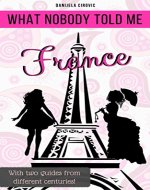 What Nobody Told Me FRANCE: With two guides from different centuries! - Book Cover