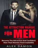 The Attraction Manual For Men: Become The Attractive And Confident Man That Women Find Irresistible (Attraction, Conversation, Flirtation, and Seduction Advice for Men) - Book Cover