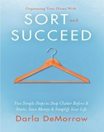 Organizing Your Home with SORT and SUCCEED: Five simple steps to stop clutter before it starts, save money and simplify your life (SORT and SUCCEED Organizing Solutions) - Book Cover