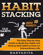 Habit Stacking:  The Easy Step-by-Step Guide to Build Any Habit and Destroy Bad Habits for an Extraordinary Life (Health, Routine, Wealth, Procrastinatio, Productivity, Negative thingking) - Book Cover