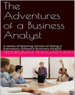 The Adventures of a Business Analyst: A series of learning stories on being a Exemplary Software Business Analyst - Book Cover