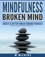 Mindfulness : Broken Mind: Create a Better World around Yourself (Mindfulness, Lifestyle, Yoga, Meditation for beginners) - Book Cover
