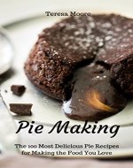 Pie Making:  The 100 Most Delicious Pie Recipes for Making the Food You Love (Healthy Food Book 64) - Book Cover