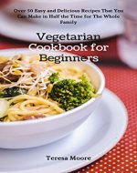 Vegetarian Cookbook for Beginners:   Over 50 Easy and Delicious Recipes That You Can Make in Half the Time for The Whole Family (Healthy Food 68) - Book Cover