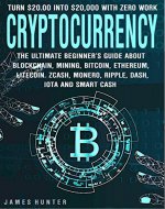 Cryptocurrency: Turn $20.00 In To $20,000: The Ultimate Beginner’s Guide About Blockchain Wallet, Mining, Bitcoin, Ethereum, Litecoin, Zcash, Monero, Ripple, Dash, IOTA and Smart Contra - Book Cover