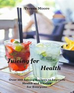 Juicing for Health:  Over 100 Juicing Recipes to Improve Health and Vitality for Everyone (Healthy Food Book 74) - Book Cover
