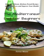 The Mediterranean Diet for Beginners: Over 100 Vibrant, Kitchen-Tested Recipes for Weight Loss and Improve Your Health (Healthy Food Book 79) - Book Cover