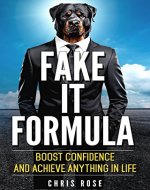 Fake It Formula: Boost Confidence, Overcome Fear, Shyness, Social Anxiety, Performance Anxiety, and Be Confident - Book Cover