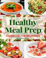 Healthy Meal Prep Cookbook for Beginners: The Easy, Fast and Tasty Recipes, Diet Advice for Weight Loss, Clean Eating, Detoxify, Increase of Immunity and Staying Healthy, the Food Prepare Guide - Book Cover