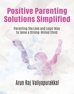 Positive Parenting Solutions Simplified : Parenting with Love and Logic way to Tame a Strong-Willed Child. - Book Cover