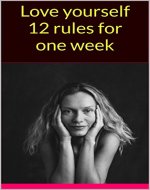 Love yourself 12 rules for one week (Love Yourself Like Your Life Depends On It,Learning To Love Yourself,How to Love Yourself,love yourself first) - Book Cover