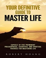 your definitive guide to master life: capsule of five prominent philosophical,scientific ,and spiritual theoriesfor mastering life - Book Cover