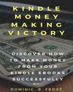 KINDLE MONEY MAKING VICTORY: Discover How To Make Money From Your Kindle EBooks Successfully (Kindle Victory Book 2) - Book Cover