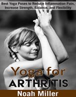 Yoga for Arthritis: Best Yoga Poses to Reduce Inflammation Pain, Increase Strength, Balance, and Flexibility - Book Cover