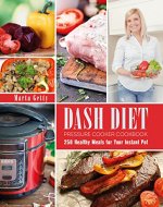 Dash Diet Pressure Cooker Cookbook: 250 Healthy Meals for Your Instant Pot - Book Cover