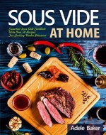 Sous Vide at Home: Essential Sous Vide Cookbook With Over 50 Recipes For Cooking Under Pressure. (sous vide cookbook, sous vide cooking, sous vide recipes, sous vide beginners) - Book Cover