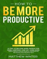 How To Be More Productive: 15 tips to become more productive, more confident and get more done. (Defeat procrastination, develop concentration and manage your time effectively) - Book Cover