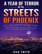 A Year of Terror on the Streets of Phoenix: True Crime Cases of the Serial Street Shooters and the Baseline Killer (Serial Killers Book 11) - Book Cover