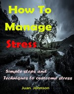 How to Manage Stress: Simple stress management techniques and steps to help reduce stress, manage stress, and live a healthier life (Stress free, Stress ... Stress management, How to reduce stress) - Book Cover