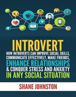 Introvert: How Introverts Can Improve Social Skills, Communicate Effectively, Make Friends, Enhance Relationships & Conquer Stress And Anxiety In Any Social ... Anxiety, Social Security, Social Skills) - Book Cover