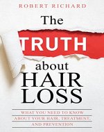The TRUTH about Hair Loss: What You Need to Know about Your Hair, Treatment, and Prevention (Hair Loss cure, Alopecia, MPB, Male pattern baldness, Hair Loss Treatment) - Book Cover