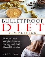 Bullet Proof Diet Simplified: How to Lose Weight, Increase Energy and Feel Overall Happier (End Food Cravings, Lose Up to A Pound A Day, Increase Energy and Focus, Lose Fat in Just 2 Weeks) - Book Cover