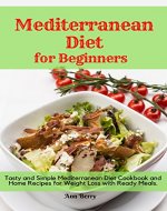 Mediterranean Diet for Beginners: Tasty and Simple Mediterranean Diet Cookbook and Home Recipes for Weight Loss with Ready Meals. - Book Cover
