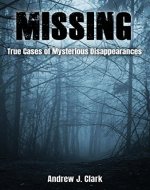 Missing: True Cases of Mysterious Disappearances (Missing Person Case Files Book 1) - Book Cover