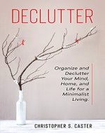 Declutter: Organize and Declutter Your Mind, Home, and Life for a Minimalist Living (Minimalism, Relieve Anxiety, Simplify Your Life, Tidy Home, Stress-Free, & Clutter-Free Mind And Home) - Book Cover