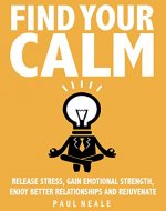 Find Your Calm: Release Stress, Gain Emotional Strength, Enjoy Better Relationships And Rejuvenate - INSTANTLY - Book Cover