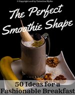 The Perfect Smoothie Shape: 50 Ideas for a Fashionable Breakfast - Book Cover